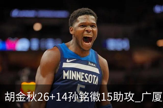 胡金秋26+14孙铭徽15助攻 广厦胜山西夺4连胜